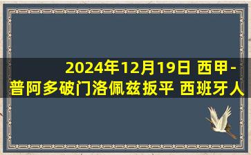 2024年12月19日 西甲-普阿多破门洛佩兹扳平 西班牙人1-1瓦伦西亚